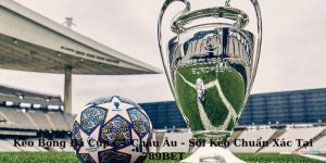 Kèo Bóng Đá Cúp C1 Châu Âu - Soi Kèo Chuẩn Xác Tại 789BET