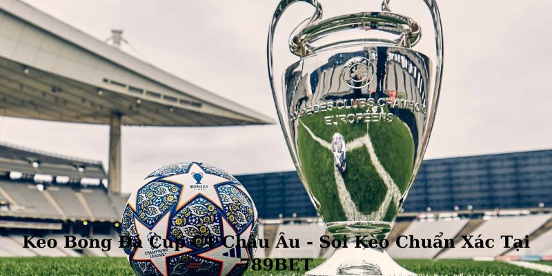 Kèo Bóng Đá Cúp C1 Châu Âu - Soi Kèo Chuẩn Xác Tại 789BET